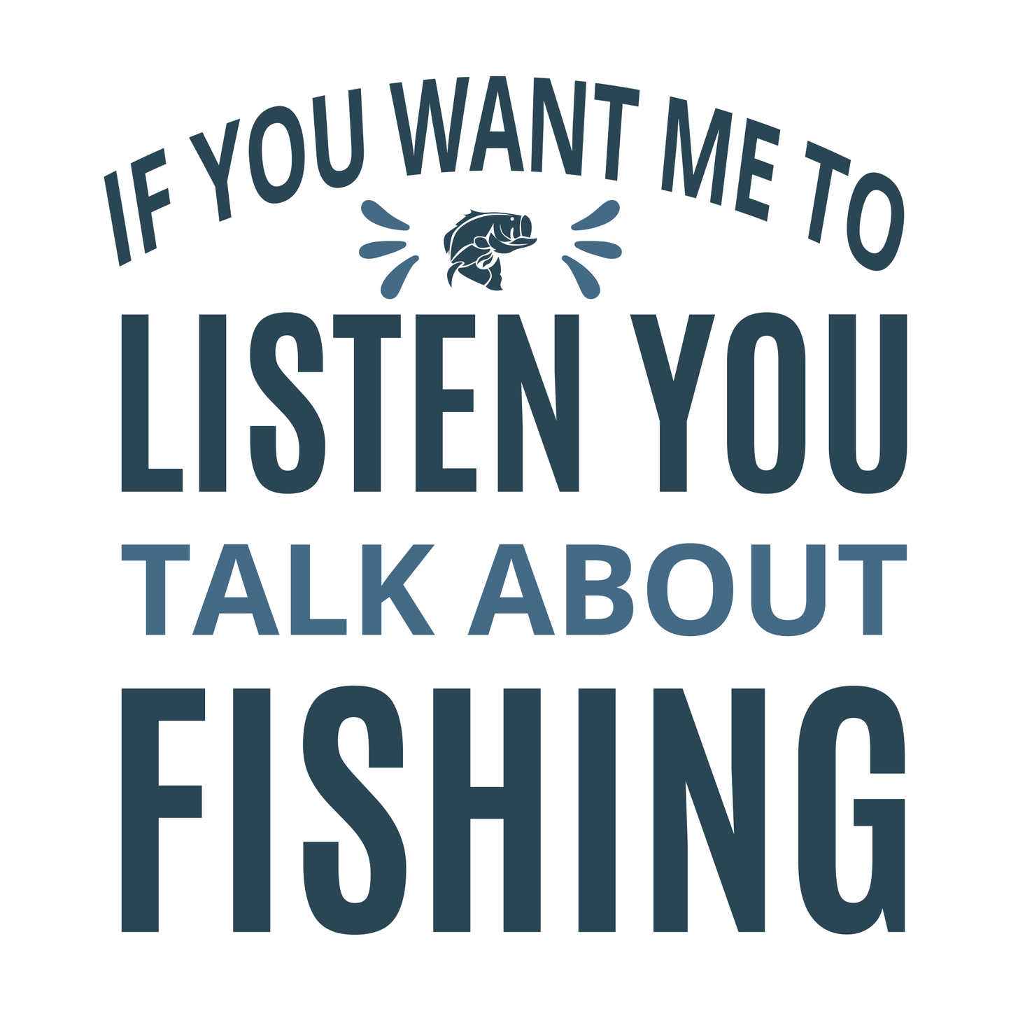 If You Want Me To Listen Talk About Fishing