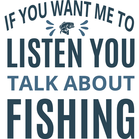 If You Want Me To Listen Talk About Fishing